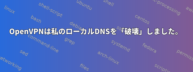 OpenVPNは私のローカルDNSを「破壊」しました。