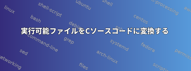 実行可能ファイルをCソースコードに変換する