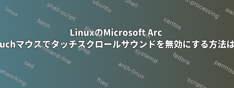 LinuxのMicrosoft Arc Touchマウスでタッチスクロールサウンドを無効にする方法は？