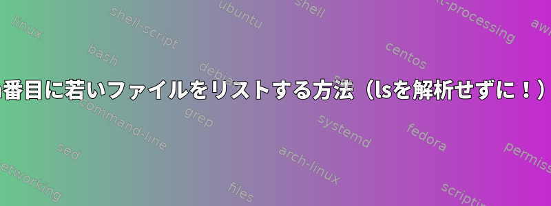 n番目に若いファイルをリストする方法（lsを解析せずに！）