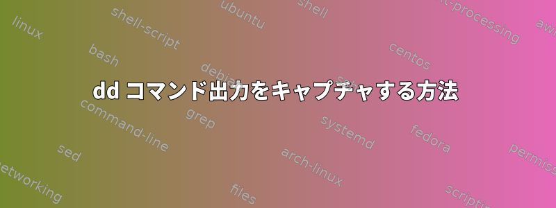 dd コマンド出力をキャプチャする方法