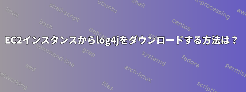 EC2インスタンスからlog4jをダウンロードする方法は？