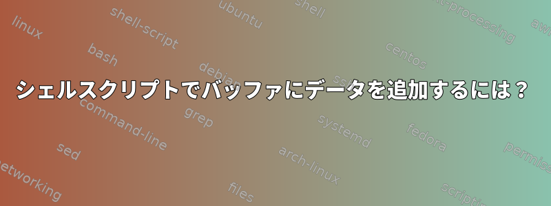 シェルスクリプトでバッファにデータを追加するには？