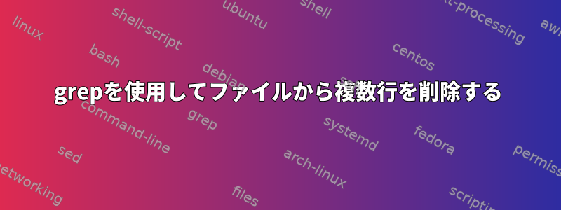 grepを使用してファイルから複数行を削除する