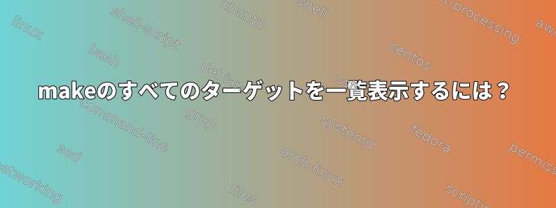 makeのすべてのターゲットを一覧表示するには？