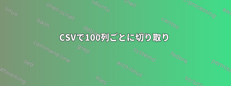 CSVで100列ごとに切り取り