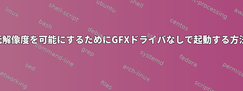 低解像度を可能にするためにGFXドライバなしで起動する方法