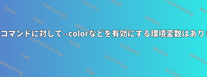 すべてのコマンドに対して--colorなどを有効にする環境変数はありますか？