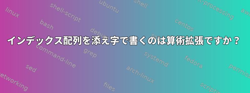 インデックス配列を添え字で書くのは算術拡張ですか？