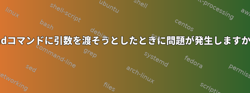 findコマンドに引数を渡そうとしたときに問題が発生しますか？