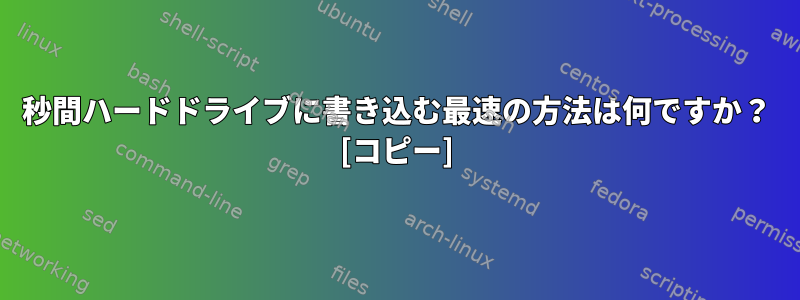 1秒間ハードドライブに書き込む最速の方法は何ですか？ [コピー]