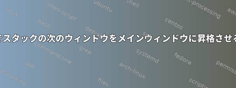 xmonadでスタックの次のウィンドウをメインウィンドウに昇格させる方法は？