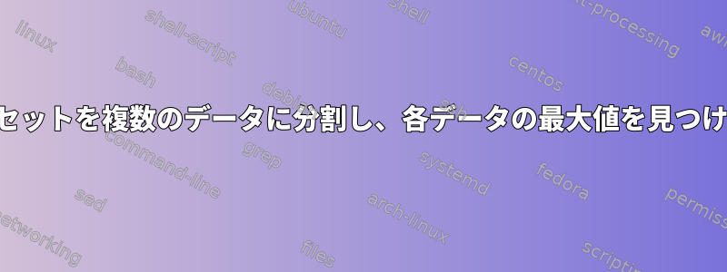 データセットを複数のデータに分割し、各データの最大値を見つけます。