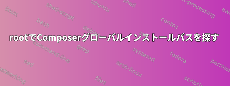 rootでComposerグローバルインストールパスを探す