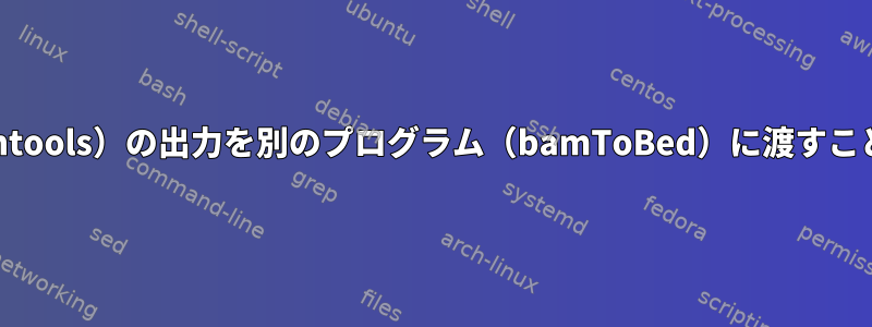 プログラム（samtools）の出力を別のプログラム（bamToBed）に渡すことは失敗します。