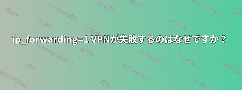 ip_forwarding=1 VPNが失敗するのはなぜですか？