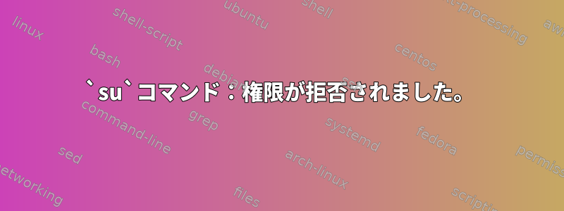 `su`コマンド：権限が拒否されました。