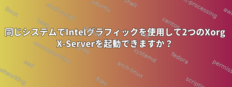 同じシステムでIntelグラフィックを使用して2つのXorg X-Serverを起動できますか？