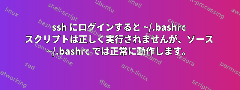 ssh にログインすると ~/.bashrc スクリプトは正しく実行されませんが、ソース ~/.bashrc では正常に動作します。