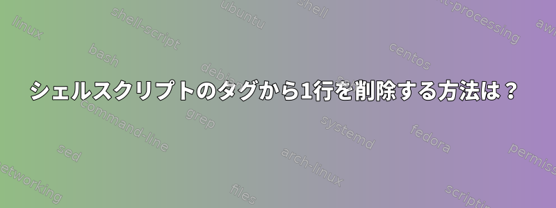 シェルスクリプトのタグから1行を削除する方法は？