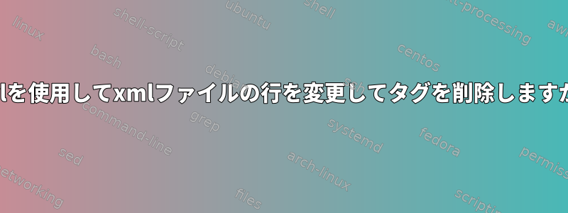 Perlを使用してxmlファイルの行を変更してタグを削除しますか？