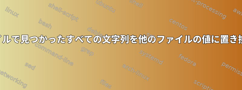 ファイルで見つかったすべての文字列を他のファイルの値に置き換える