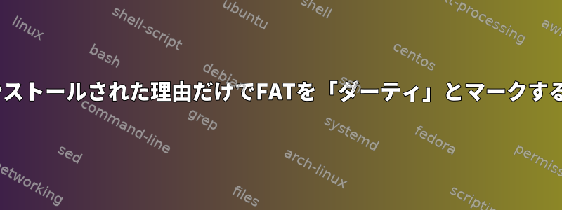 LinuxでFATがインストールされた理由だけでFATを「ダーティ」とマークするのはなぜですか？