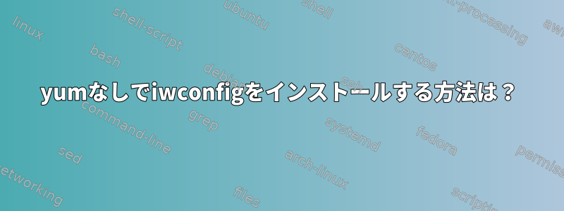 yumなしでiwconfigをインストールする方法は？