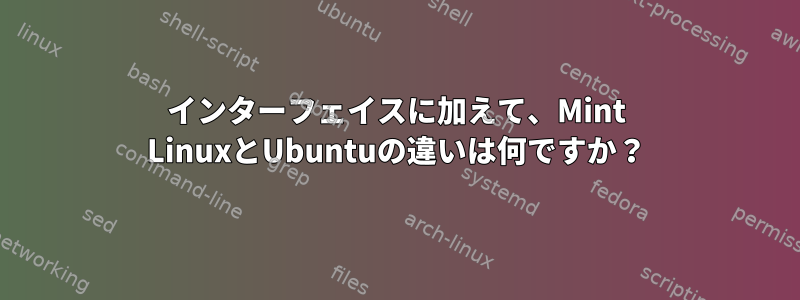 インターフェイスに加えて、Mint LinuxとUbuntuの違いは何ですか？