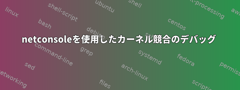 netconsoleを使用したカーネル競合のデバッグ