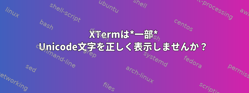 XTermは*一部* Unicode文字を正しく表示しませんか？