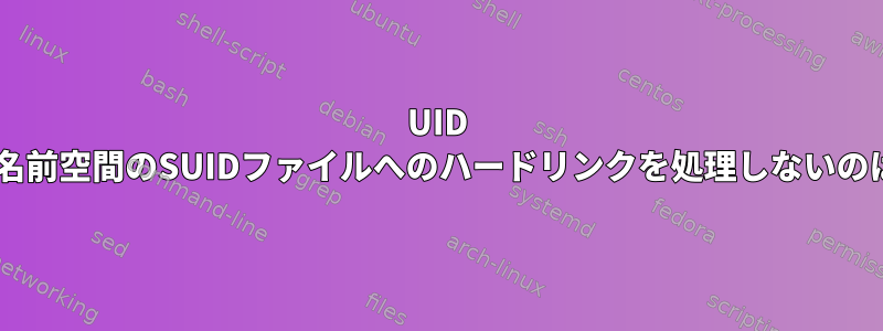 UID 0がユーザーの名前空間のSUIDファイルへのハードリンクを処理しないのはなぜですか？