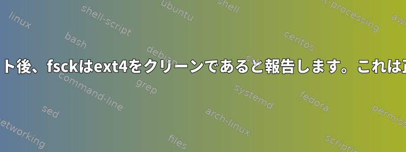 ハードリセット後、fsckはext4をクリーンであると報告します。これは正常ですか？