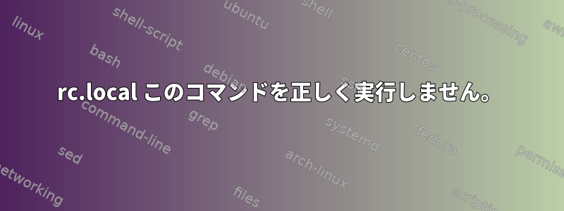 rc.local このコマンドを正しく実行しません。