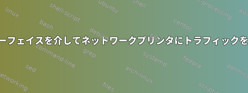 特定のインターフェイスを介してネットワークプリンタにトラフィックをルーティング