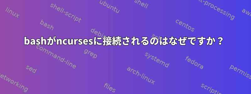 bashがncursesに接続されるのはなぜですか？