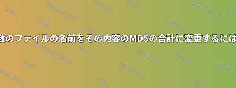 複数のファイルの名前をその内容のMD5の合計に変更するには？