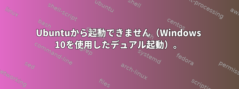 Ubuntuから起動できません（Windows 10を使用したデュアル起動）。