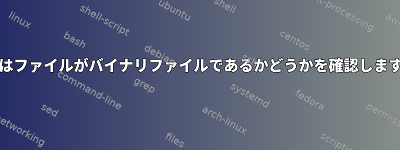 grepはファイルがバイナリファイルであるかどうかを確認しますか？