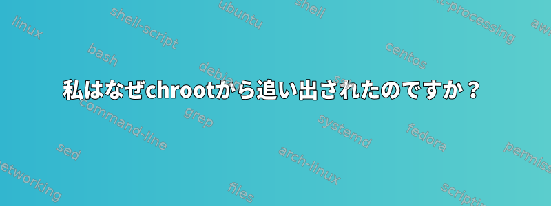 私はなぜchrootから追い出されたのですか？