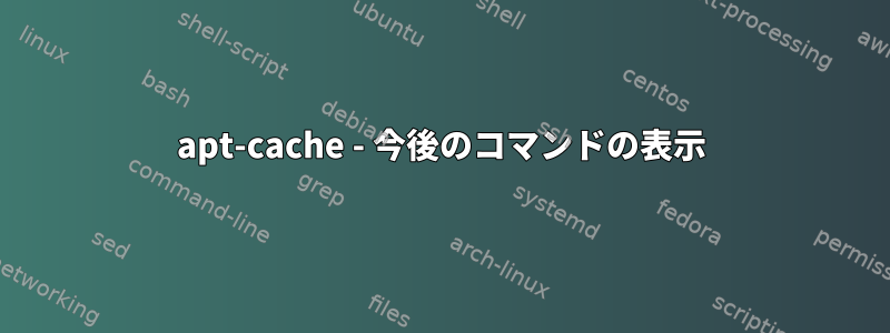 apt-cache - 今後のコマンドの表示