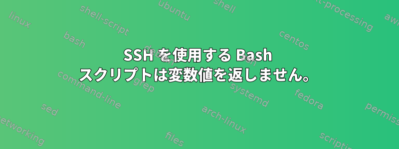 SSH を使用する Bash スクリプトは変数値を返しません。