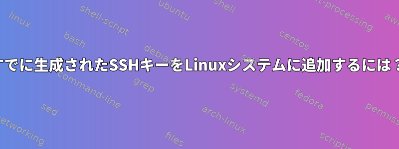 すでに生成されたSSHキーをLinuxシステムに追加するには？