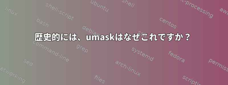 歴史的には、umaskはなぜこれですか？