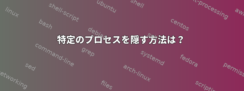 特定のプロセスを隠す方法は？