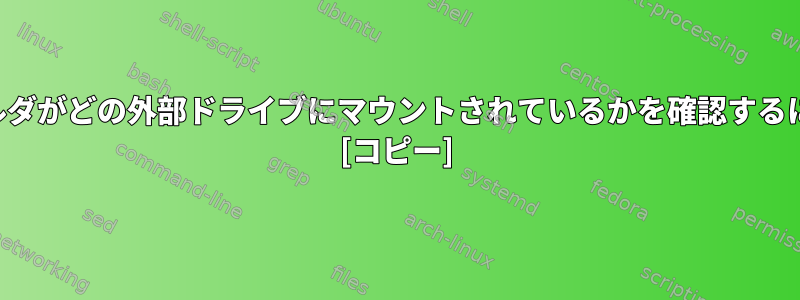 フォルダがどの外部ドライブにマウントされているかを確認するには？ [コピー]