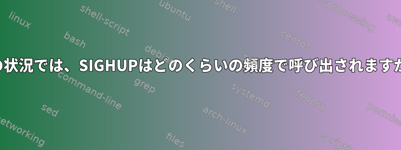 この状況では、SIGHUPはどのくらいの頻度で呼び出されますか？