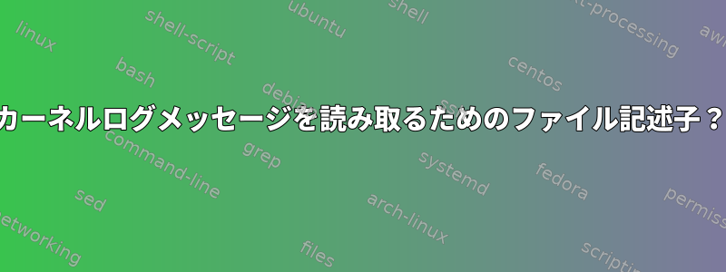 カーネルログメッセージを読み取るためのファイル記述子？