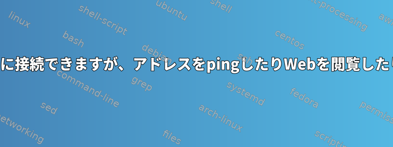 ワイヤレスでネットワークに接続できますが、アドレスをpingしたりWebを閲覧したりすることはできません。