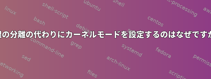 権限の分離の代わりにカーネルモードを設定するのはなぜですか？